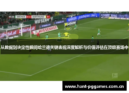 从数据到决定性瞬间哈兰德关键表现深度解析与价值评估在顶级赛场中